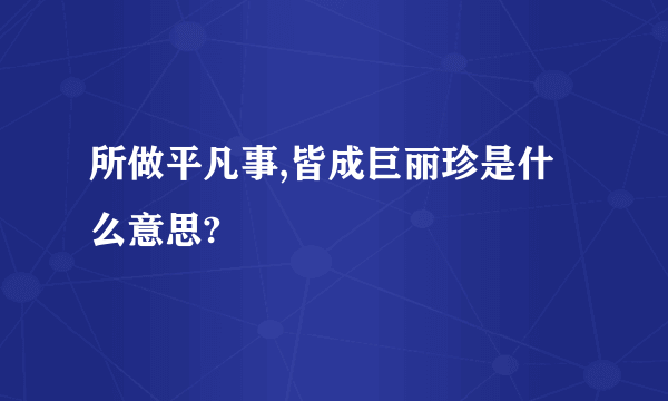 所做平凡事,皆成巨丽珍是什么意思?