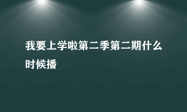 我要上学啦第二季第二期什么时候播