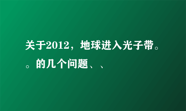 关于2012，地球进入光子带。。的几个问题、、