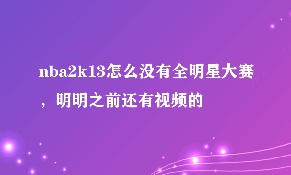 nba2k13怎么没有全明星大赛，明明之前还有视频的