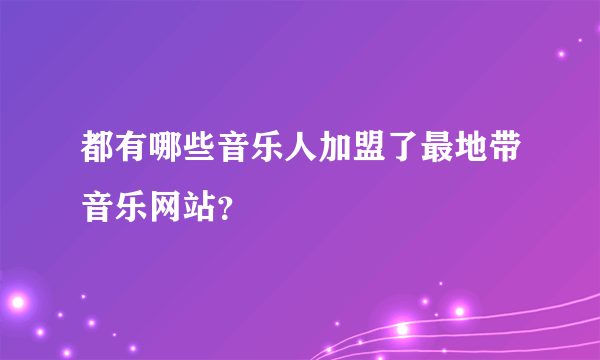 都有哪些音乐人加盟了最地带音乐网站？