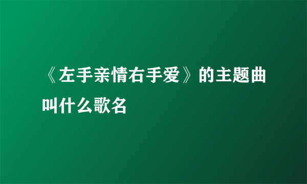 《左手亲情右手爱》的主题曲叫什么歌名