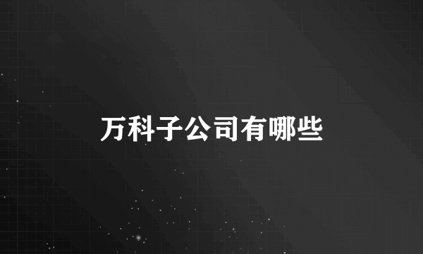 万科子公司有哪些