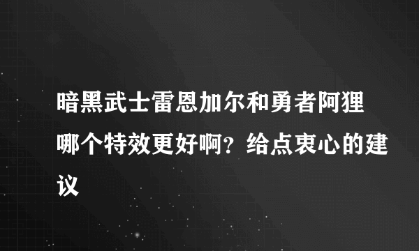 暗黑武士雷恩加尔和勇者阿狸哪个特效更好啊？给点衷心的建议