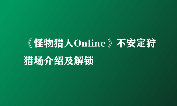 《怪物猎人Online》不安定狩猎场介绍及解锁