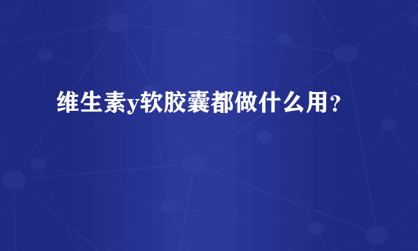 维生素y软胶囊都做什么用？