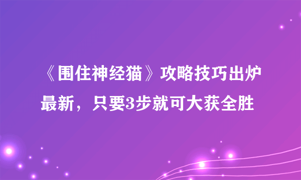 《围住神经猫》攻略技巧出炉最新，只要3步就可大获全胜