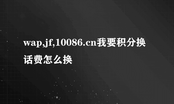 wap,jf,10086.cn我要积分换话费怎么换