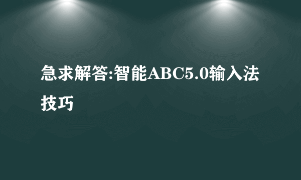 急求解答:智能ABC5.0输入法技巧