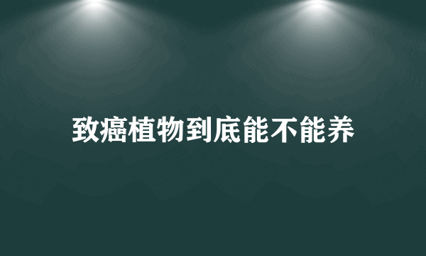 致癌植物到底能不能养