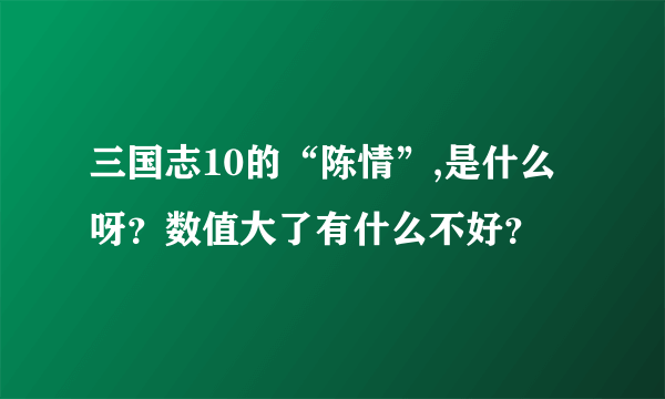 三国志10的“陈情”,是什么呀？数值大了有什么不好？