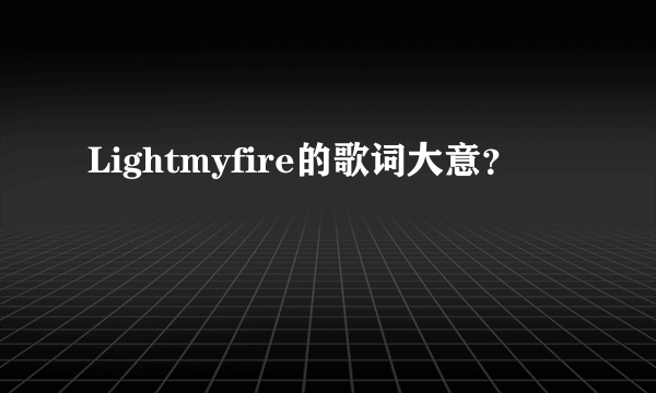 Lightmyfire的歌词大意？