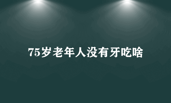 75岁老年人没有牙吃啥