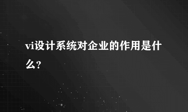 vi设计系统对企业的作用是什么？