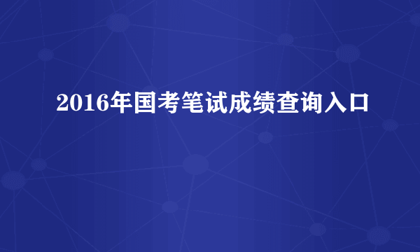 2016年国考笔试成绩查询入口