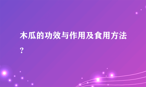 木瓜的功效与作用及食用方法？