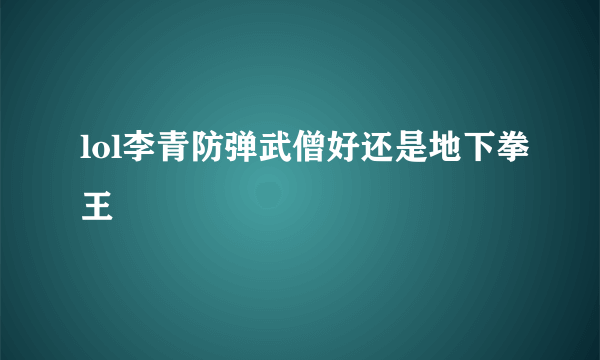 lol李青防弹武僧好还是地下拳王