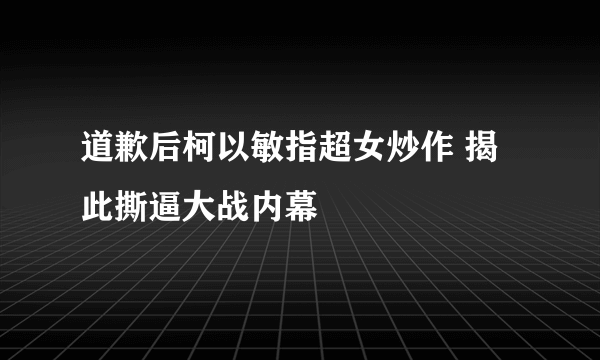 道歉后柯以敏指超女炒作 揭此撕逼大战内幕