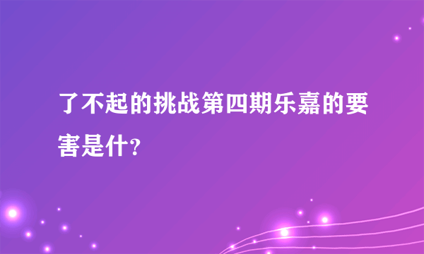 了不起的挑战第四期乐嘉的要害是什？