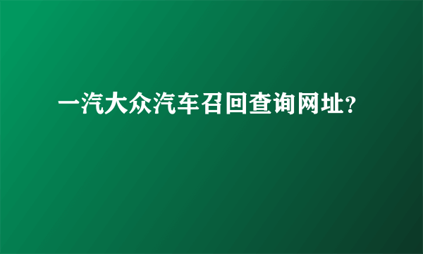 一汽大众汽车召回查询网址？