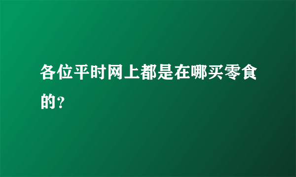 各位平时网上都是在哪买零食的？