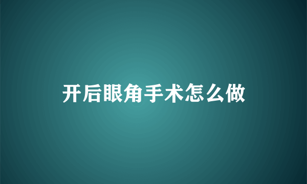 开后眼角手术怎么做