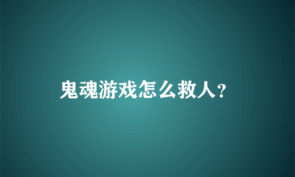 鬼魂游戏怎么救人？