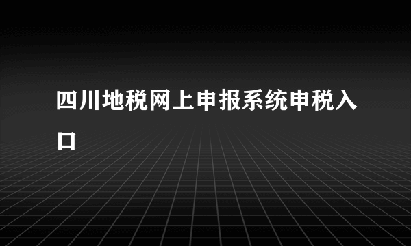 四川地税网上申报系统申税入口