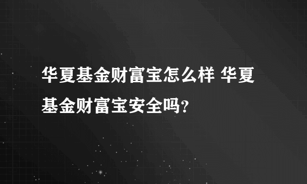 华夏基金财富宝怎么样 华夏基金财富宝安全吗？