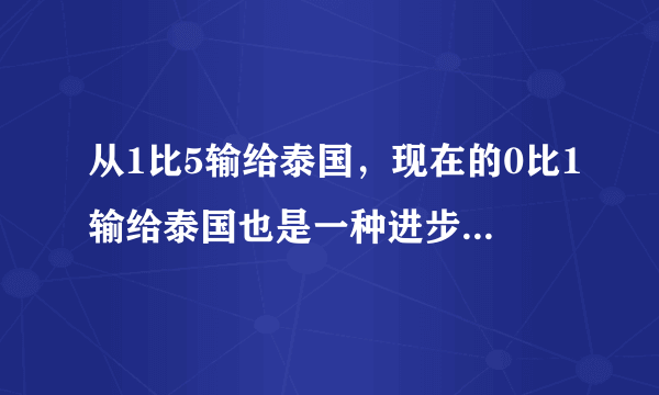 从1比5输给泰国，现在的0比1输给泰国也是一种进步，中国队的主教练很难当吗？