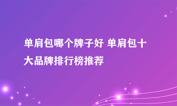 单肩包哪个牌子好 单肩包十大品牌排行榜推荐