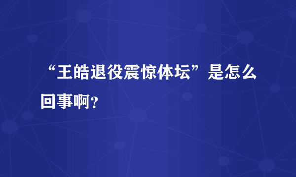 “王皓退役震惊体坛”是怎么回事啊？