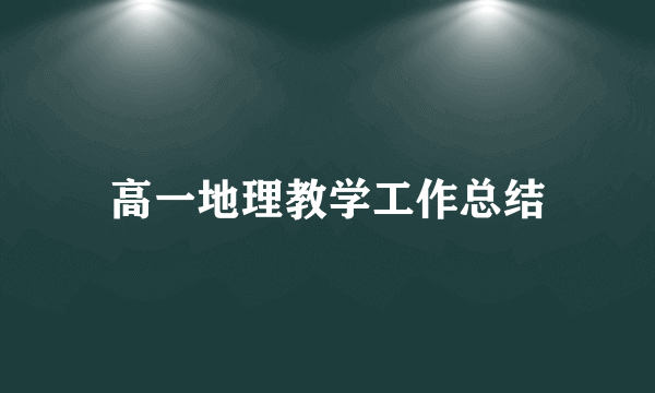 高一地理教学工作总结