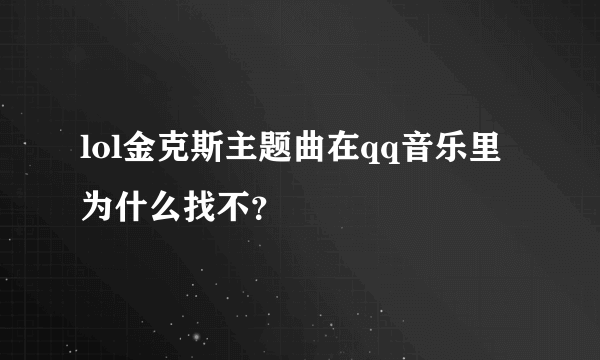 lol金克斯主题曲在qq音乐里为什么找不？