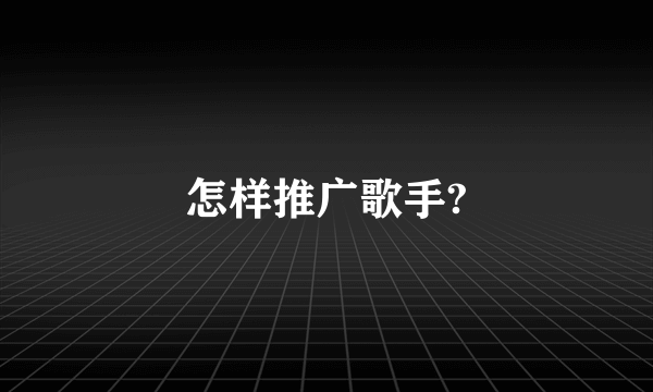 怎样推广歌手?