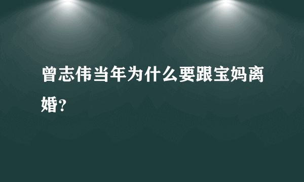 曾志伟当年为什么要跟宝妈离婚？