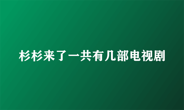 杉杉来了一共有几部电视剧