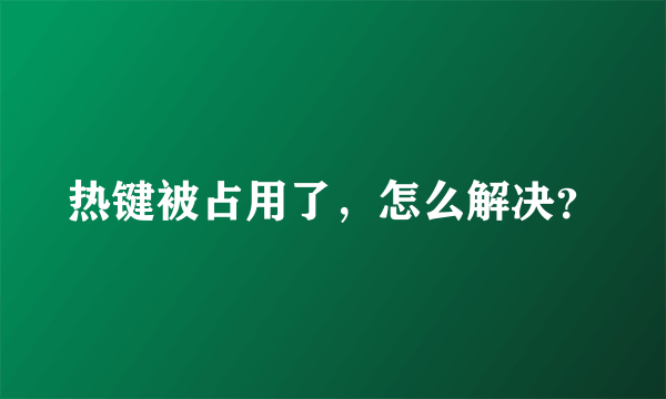 热键被占用了，怎么解决？