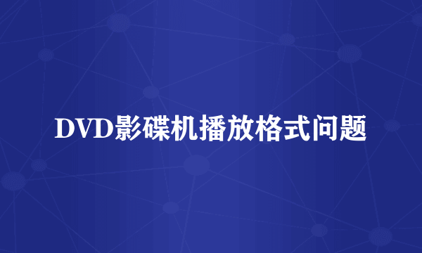 DVD影碟机播放格式问题