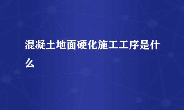 混凝土地面硬化施工工序是什么