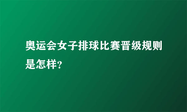 奥运会女子排球比赛晋级规则是怎样？