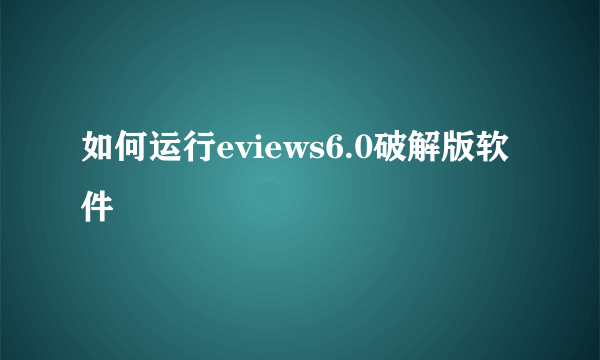 如何运行eviews6.0破解版软件