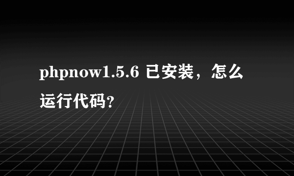 phpnow1.5.6 已安装，怎么运行代码？