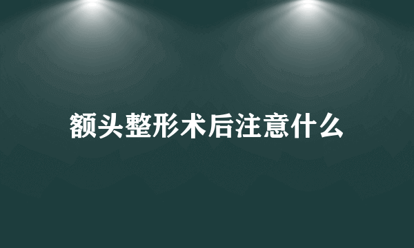 额头整形术后注意什么