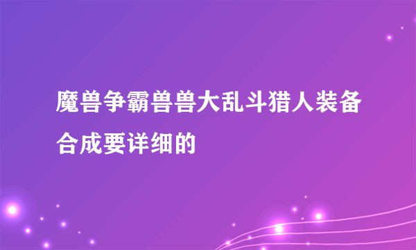 魔兽争霸兽兽大乱斗猎人装备合成要详细的