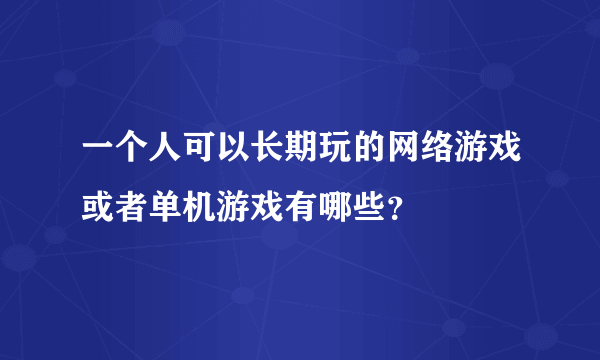 一个人可以长期玩的网络游戏或者单机游戏有哪些？