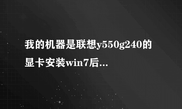 我的机器是联想y550g240的显卡安装win7后显卡没法安装驱动(安装完后有叹号),官网下载的专用驱动也不行