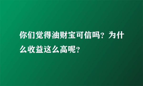 你们觉得油财宝可信吗？为什么收益这么高呢？