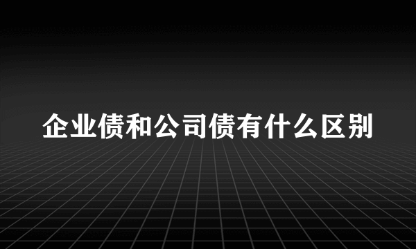 企业债和公司债有什么区别