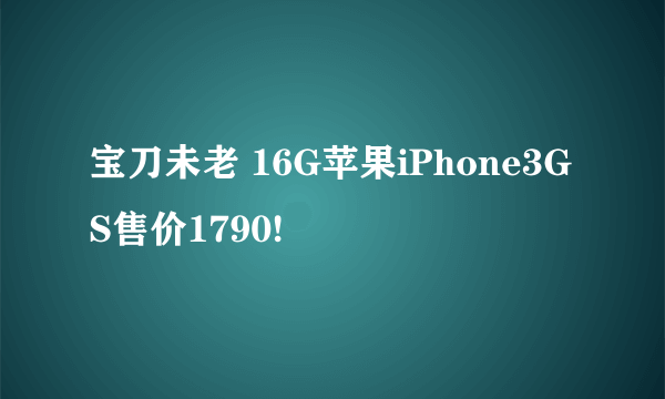 宝刀未老 16G苹果iPhone3GS售价1790!